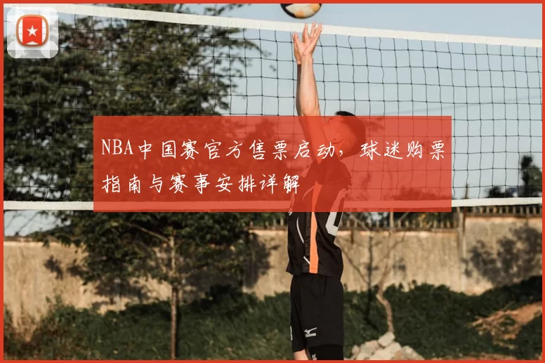 NBA中国赛官方售票启动，球迷购票指南与赛事安排详解