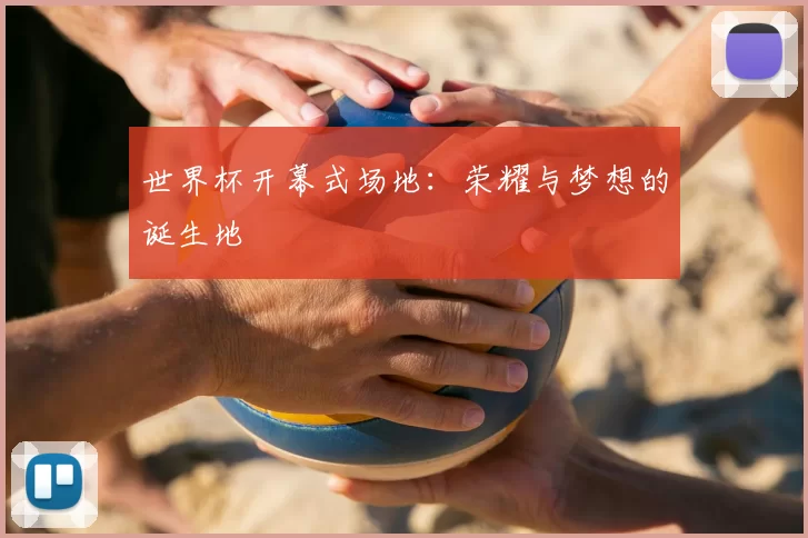世界杯开幕式场地：荣耀与梦想的诞生地