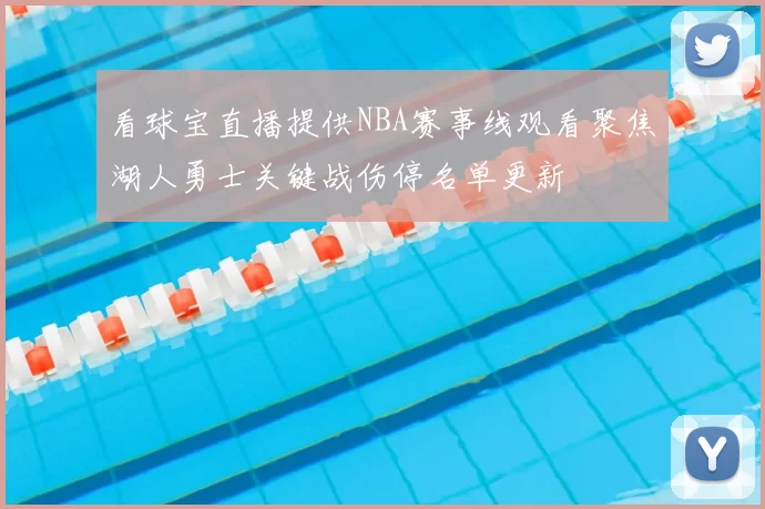 看球宝直播提供NBA赛事线观看聚焦湖人勇士关键战伤停名单更新