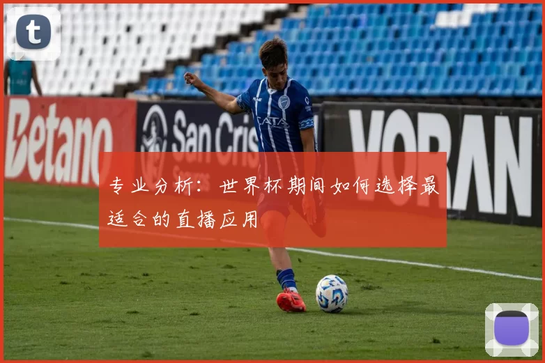 专业分析：世界杯期间如何选择最适合的直播应用