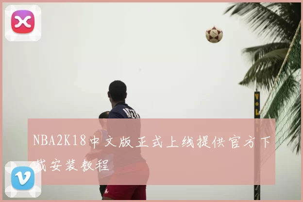 NBA2K18中文版正式上线提供官方下载安装教程
