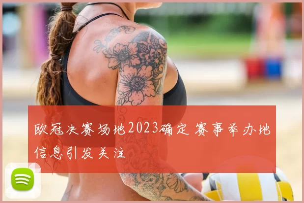 欧冠决赛场地2023确定 赛事举办地信息引发关注