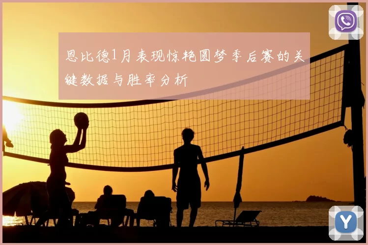 恩比德1月表现惊艳圆梦季后赛的关键数据与胜率分析