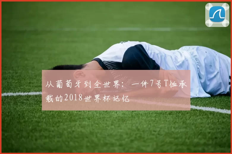 从葡萄牙到全世界:一件7号T恤承载的2018世界杯记忆