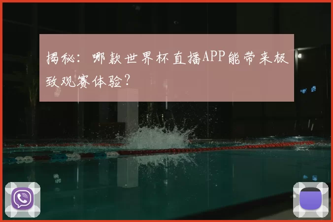 揭秘:哪款世界杯直播APP能带来极致观赛体验?