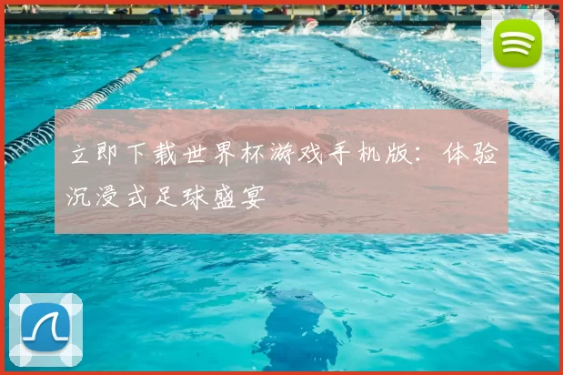 立即下载世界杯游戏手机版:体验沉浸式足球盛宴