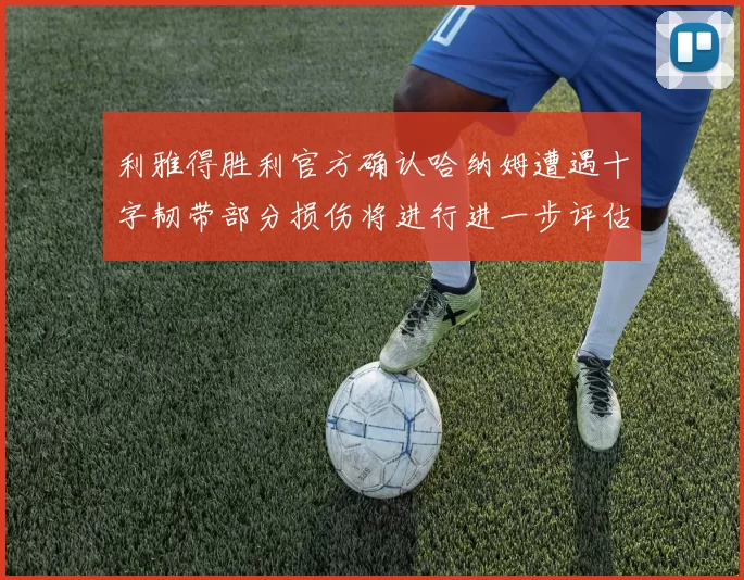 利雅得胜利官方确认哈纳姆遭遇十字韧带部分损伤将进行进一步评估