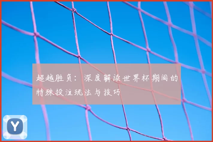 超越胜负:深度解读世界杯期间的特殊投注玩法与技巧