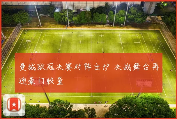 曼城欧冠决赛对阵出炉 决战舞台再迎豪门较量