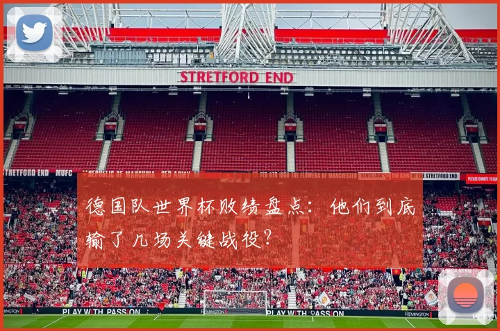 德国队世界杯败绩盘点:他们到底输了几场关键战役?