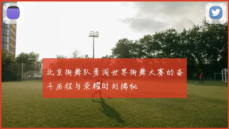 北京街舞队勇闯世界街舞大赛的奋斗历程与荣耀时刻揭秘