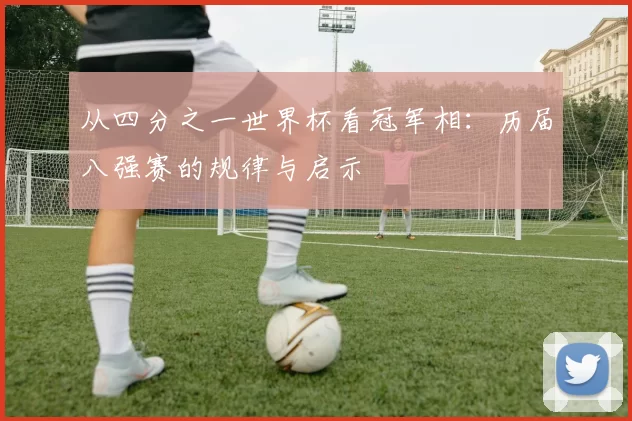 从四分之一世界杯看冠军相:历届八强赛的规律与启示