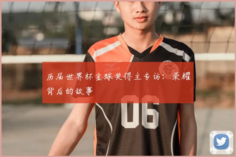 历届世界杯金球奖得主专访：荣耀背后的故事