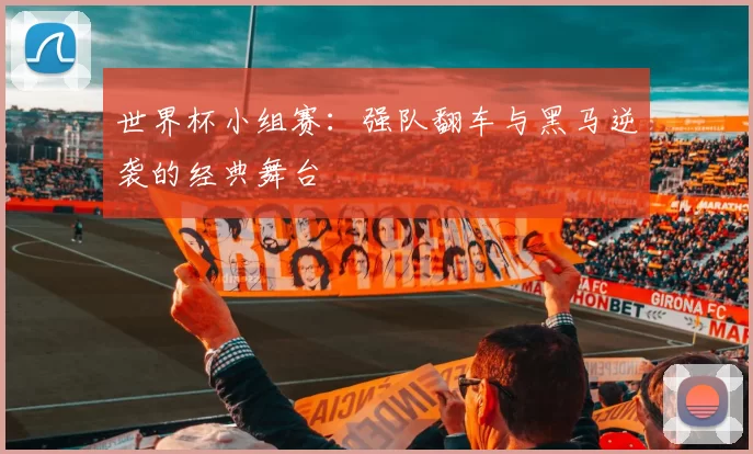 世界杯小组赛:强队翻车与黑马逆袭的经典舞台